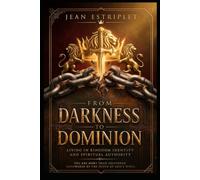 FROM DARKNESS TO DOMINION: LIVING IN KINGDOM IDENTITY AND SPIRITUAL AUTHORITY