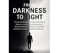From Darkness to Light: Practical Strategies To Overcome Stress, Sadness, Anxiety, And Depression, Reclaim Emotional Balance, And Build Resilience In Life’s Toughest Moments: 2