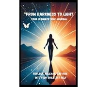From Darkness to Light Your Ultimate Self Journal: Reflect, Release, and Rise into Your Greatest Self