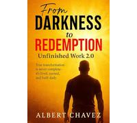 From Darkness to Redemption: Unfinished Work 2.0: True Transformation is Never Complete-It's Lived, Earned and Built Daily