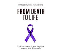From Death To Life: Finding strength and healing beyond the diagnosis
