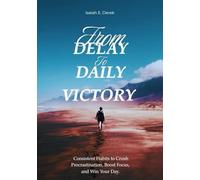 From Delay to Daily Victory: Consistent Habits to Crush Procrastination, Boost Focus, and Win Your Day