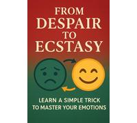 From Despair to Ecstasy: Learn A Simple Trick To Manage Your Emotions