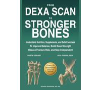 From DEXA Scan to Stronger Bones: Understand Nutrition, Supplements, and Safe Exercises to Improve Balance, Build Bone Strength, Reduce Fracture Risk, and Stay Independent