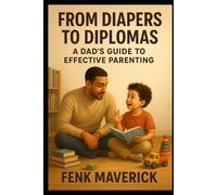 From Diapers to Diplomas: A Dad's Guide to Effective Parenting: A New Dads Guide to Successful Parenting: 2