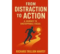 From Distraction to Action: A Journey to Unstoppable Focus