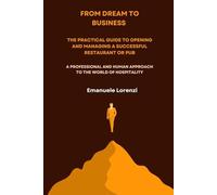 From Dream to Business - The Practical Guide to Opening and Managing a Successful Restaurant or Pub: A professional and human approach to the world of hospitality