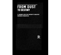 From Dust to Destiny: A Journey into the Century’s Greatest Business Principles