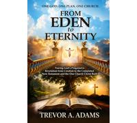 From Eden to Eternity: Tracing God’s Progressive Revelation From Creation To The Completed New Testament And The One Church Christ Built