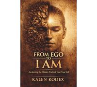 From Ego To I Am: Awakening the Hidden Truth of Your True Self