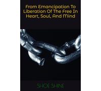 From Emancipation To Liberation Of The Free In Heart, Soul, And Mind