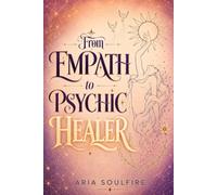 From Empath to Psychic Healer: Awaken Intuition, Master Energy Healing, and Unlock Your Spiritual Gifts