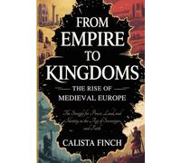 From Empire to Kingdoms: The Rise of Medieval Europe: The Struggle for Power, Land and Identity in the Age of Sovereigns and Faith