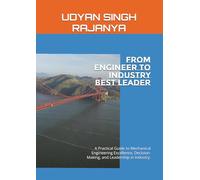 From Engineer To Industry Leader: A Practical Guide to Mechanical Engineering Excellence, Decision-Making, and Leadership in Industry.