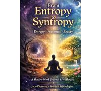 FROM ENTROPY TO SYNTROPY: Entropy • Freshness • Beauty A Shadow Work Journal & Workbook
