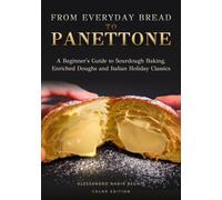 From Everyday Bread to Panettone: A Beginner's Guide to Sourdough Baking, Enriched Doughs and Italian Holiday Classics