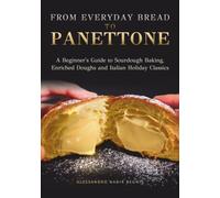 From Everyday Bread to Panettone: A Beginner's Guide to Sourdough Baking, Enriched Doughs and Italian Holiday Classics