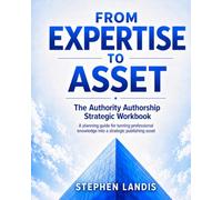 From Expertise to Asset: The Authority Authorship Strategic Workbook