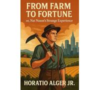 From Farm to Fortune: or, Nat Nason’s Strange Experience: From humble beginnings to hard-earned success