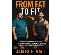 From Fat to Fit: A complete Body Transformation Blueprint for Lasting Health, Burning Fat, Diabetes &Obesity Naturally