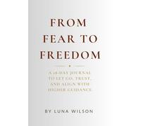 From Fear to Freedom: A 28-Day Journal to Let Go, Trust, and Align with Higher Guidance