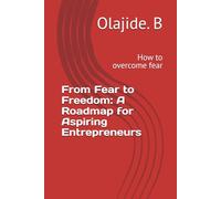 From Fear to Freedom: A Roadmap for Aspiring Entrepreneurs: How to overcome fear