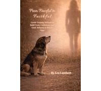 From Fearful to Faithful: Gentle Training Methods to Build Trust, Confidence, and Good Behavior in Rescue Dogs