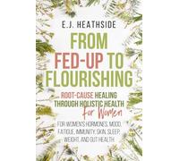 From Fed-Up to Flourishing: Root-Cause Healing Through Holistic Health for Women: For Women’s Hormones, Mood, Fatigue, Immunity, Skin, Sleep, Weight, and Gut Health