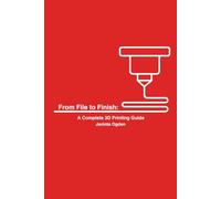 From File to Finish:: A Complete 3D Printing Guide