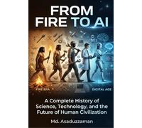 From Fire to AI: A Complete History of Science, Technology, and the Future of Human Civilization