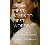 FROM FIRST STEPS TO FIRST WORDS: A STRATEGIC GUIDE TO RAISING THRIVING TODDLERS