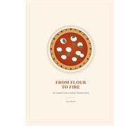 From Flour to Fire: The Complete Guide to Authentic Neapolitan Pizza: Dough Science, Fermentation, Decision Trees, and 45+ Recipes for the Home Oven