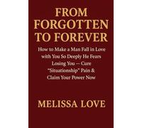 From Forgotten to Forever: How to Make a Man Fall in Love with You So Deeply He Fears Losing You - Cure "Situationship" Pain & Claim Your Power Now