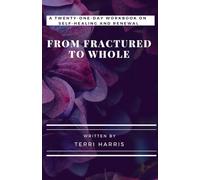 From Fractured to Whole: A Twenty-One-Day Workbook on Self-Healing and Renewal