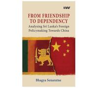 From Friendship to Dependency: Analysing Sri Lanka's Foreign Policymaking Towards China