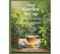 From Garden to Cup: The Complete Guide to Growing, Drying & Blending Herbal Teas to Grow Healing Herbs, Create Delicious Blends & Brew Natural Remedies for Stress, Sleep & Everyday Vitality