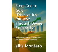 From God to Gold “Discovering Purpose Through Divine Prosperity”: “Real Estate or Stocks? Find Financial Success with God as Your Guide”