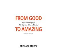 From Good to Amazing: No-Bullshit Tips for The Life You Always Wanted