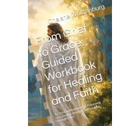 From Grief to Grace: Guided Workbook for Healing and Faith: A Christian Workbook for Processing Loss, Finding Strength, and Growing Through Faith