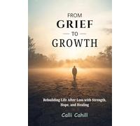 FROM GRIEF TO GROWTH: Rebuilding Life After Loss with Strength, Hope, and Healing
