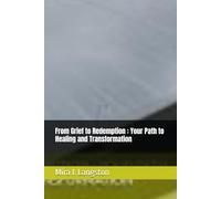 From Grief to Redemption : Your Path to Healing and Transformation