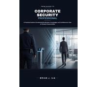 From Guard to Corporate Security Professional: A Practical Guide to Developing the Mindset, Knowledge, and Confidence to Take on Greater Responsibility.