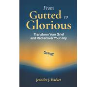 From Gutted to Glorious: Transform Your Grief and Rediscover Your Joy