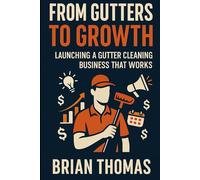 From Gutters to Growth: Launching a Gutter Cleaning Business That Works