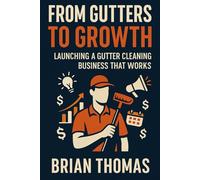 From Gutters to Growth: Launching a Gutter Cleaning Business That Works