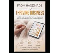 FROM HANDMADE TO THRIVING BUSINESS: A Complete Guide for Aspiring and Growing Etsy Entrepreneurs
