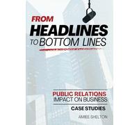 From Headlines to Bottom Lines: Case Studies: The Impact of PR