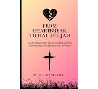 From Heartbreak to Hallelujah: A Christian Faith-Based Journal to Healing from Betrayal and Divorce
