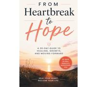 From Heartbreak to Hope: A 30-Day Journey to Healing, Growth, and New Beginnings