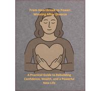 From Heartbreak to Power: Winning After Divorce: A Practical Guide to Rebuilding Confidence, Wealth, and a Powerful New Life